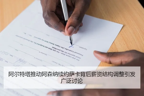阿尔特塔推动阿森纳续约萨卡背后薪资结构调整引发广泛讨论