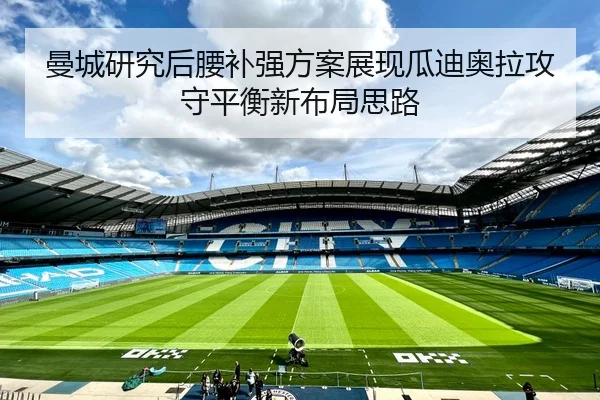 曼城研究后腰补强方案展现瓜迪奥拉攻守平衡新布局思路
